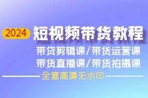 (9929期)2024短视频带货教程,剪辑课+运营课+直播课+拍摄课(全套高清无水印)