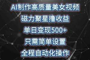 （10023期）AI制作高质量美女视频，磁力聚星撸收益，单日变现500+，只需简单设置，…