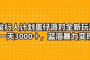 （10167期）发行人计划蛋仔派对全新玩法，一天3000＋，蓝海暴力变现