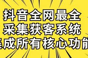 （10298期）抖音全网最全采集获客系统，集成所有核心功能，日引500+
