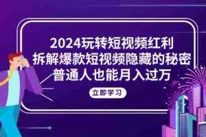 （10890期）2024玩转短视频红利，拆解爆款短视频隐藏的秘密，普通人也能月入过万