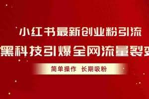 （10789期）小红书最新创业粉引流，黑科技引爆全网流量裂变，简单操作长期吸粉
