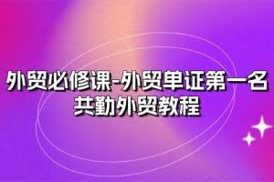 （10968期）外贸 必修课-外贸单证第一名-共勤外贸教程（22节课）