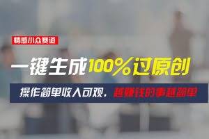 （11240期）情感小众赛道，一键生成100%过原创，操作简单收入可观，越赚钱的事越简单