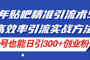 （11520期）24年贴吧精准引流术5.0，高效率引流实战方法，单号也能日引300+创业粉