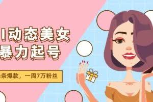（11705期）AI动态美女暴力起号2.0，新赛道原创作品，条条爆款，一周7万粉丝