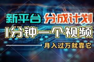 （11817期）新平台分成计划，1万播放量100+收益，1分钟制作一个视频，月入过万就靠…