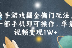 (11994期)快手游戏掘金偏门玩法,一部手机即可操作,单条视频变现1W+