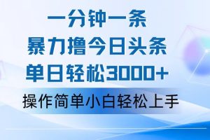 (12052期)一分钟一篇原创爆款文章,撸爆今日头条,轻松日入3000+,小白看完即可…