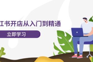 (12045期)小红书开店从入门到精通,快速掌握小红书店铺运营,实现开店创收-202节课
