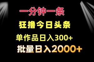 (12040期)一分钟一条 狂撸今日头条 单作品日收益300+ 批量日入2000+