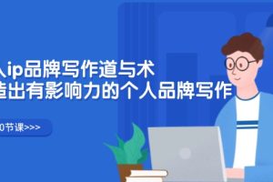 (12060期)个人ip品牌写作道与术,打造出有影响力的个人品牌写作(10节课)
