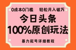 (12100期)头条100%原创玩法,暴力起号详细教程,0成本无门槛,简单上手,单号月…