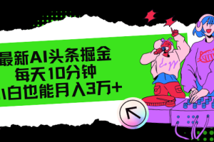 (12109期)最新AI头条掘金,每天只需10分钟,小白也能月入3万+
