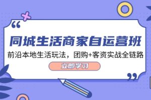 (12108期)同城生活商家自运营班,前沿本地生活玩法,团购+客资实战全链路-34节课
