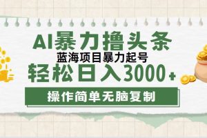 (12122期)最新玩法AI暴力撸头条,零基础也可轻松日入3000+,当天起号,第二天见…