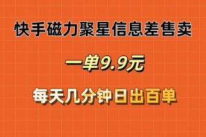 (12150期)快手磁力聚星信息差售卖,一单9.9.每天几分钟,日出百单