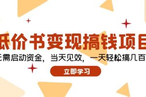 (12134期)低价书变现搞钱项目:无需启动资金,当天见效,一天轻松搞几百块