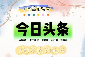 (12143期)AI头条,有手就会,0成本无门槛,纯搬运,小白单号简单破万