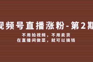 (12155期)视频号/直播涨粉-第2期,不用拍视频,不用卖货,在直播间做菜,就可以搞钱