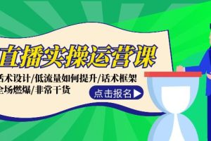 (12153期)直播实操运营课:话术设计/低流量如何提升/话术框架/全场燃爆/非常干货