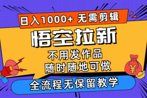 (12182期)悟空拉新日入1000+无需剪辑当天上手,一部手机随时随地可做,全流程无…