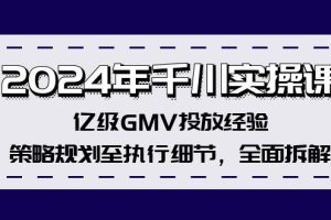 (12189期)2024年千川实操课,亿级GMV投放经验,策略规划至执行细节,全面拆解