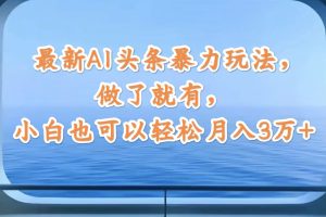 (12208期)最新AI头条暴力玩法,做了就有,小白也可以轻松月入3万+