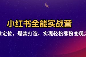 (12235期)小红书全能实战营:精准定位,爆款打造,实现轻松涨粉变现之旅