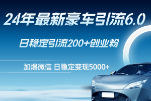 (12268期)24年最新豪车引流6.0,日引500+创业粉,日稳定变现5000+