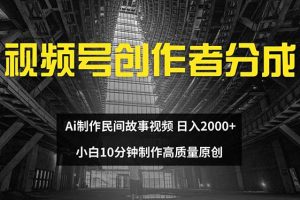 (12270期)视频号创作者分成 ai制作民间故事 新手小白10分钟制作高质量视频 日入2000