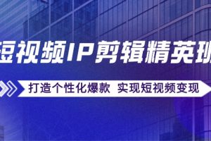 (12274期)短视频IP剪辑精英班:复刻爆款秘籍,打造个性化爆款 实现短视频变现