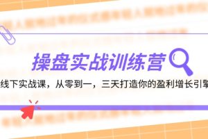 (12275期)操盘实操训练营:线下实战课,从零到一,三天打造你的盈利增长引擎