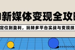 (12277期)AI新媒体变现全攻略:从定位到盈利,玩转多平台实战与变现技巧