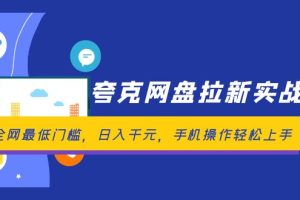 (12298期)夸克网盘拉新实战营:全网最低门槛,日入千元,手机操作轻松上手