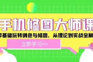 (12288期)手机 修图大师课:零基础玩转调色与修图,从理论到实战全解锁