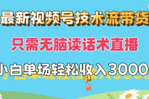 (12318期)最新视频号技术流带货,只需无脑读话术直播,小白单场直播纯收益也能轻…