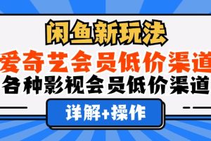 (12320期)闲鱼新玩法,爱奇艺会员低价渠道,各种影视会员低价渠道详解
