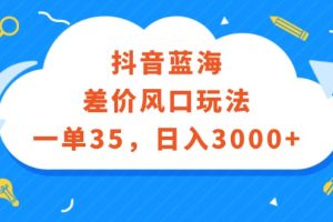(12322期)抖音蓝海差价风口玩法,一单35,日入3000+