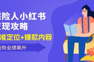 (12307期)保 险 人 小红书变现攻略,精准定位+爆款内容,助你业绩飙升