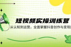 (12309期)短视频实操训练营:从认知到运营,全面掌握抖音创作与变现技巧