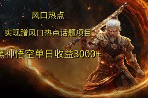 (12328期)风口热点项目黑神话悟空单日收益3000+
