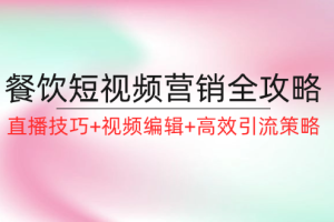 (12335期)餐饮短视频营销全攻略:直播技巧+视频编辑+高效引流策略
