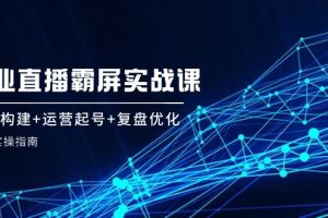 (12338期)企 业 直 播 霸 屏实战课:矩阵构建+运营起号+复盘优化,全程实操指南