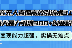 (12343期)抖音无人直播高效引流术3.0,每天暴力引流300+创业粉,变现能力超强,…
