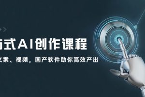 (12337期)一站式AI创作课程:图片、文案、视频,国产软件助你高效产出
