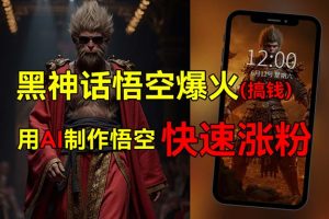 (12372期)黑神话悟空爆火,已有人利用这波热点变现几十万,普通人也可用AI蹭上这…