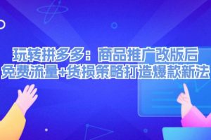 (12363期)玩转拼多多:商品推广改版后,免费流量+货损策略打造爆款新法(无水印)