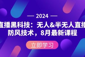 (12381期)2024直播黑科技:无人&半无人直播防风技术,8月最新课程