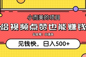 (12514期)小而美的项目,给视频点赞就能赚钱,捡钱快,每日500+